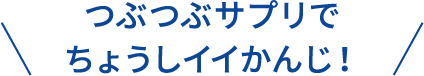 つぶつぶサプリでちょうしイイかんじ！