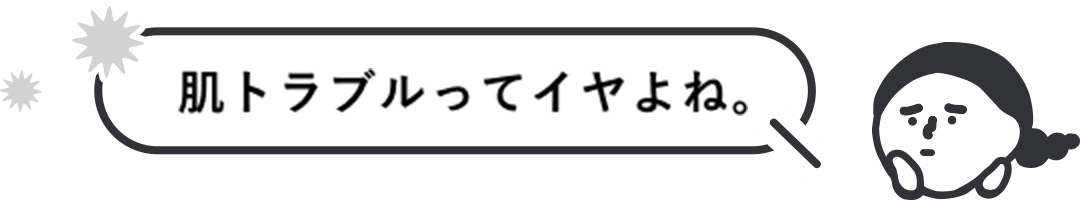 肌トラブルってイヤよね。