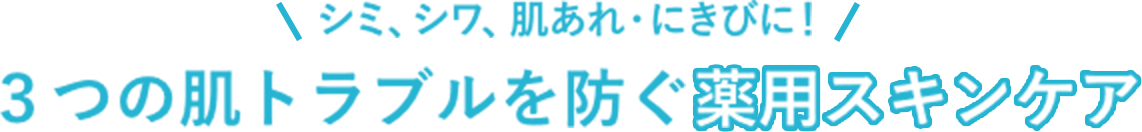 シミ、シワ、肌あれ・にきびに！3つの肌トラブルを防ぐ薬用スキンケア