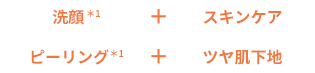 洗顔＋スキンケア＋ピーリングツヤ＋肌下地