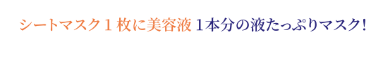 シートマスク1枚に美容液1本分の液たっぷりマスク!