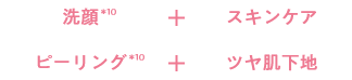洗顔＋スキンケア＋ピーリング＋ツヤ肌下地