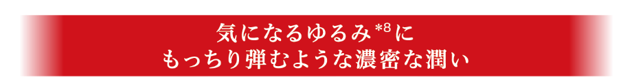 気になるゆるみにもっちり弾むような濃密な潤い