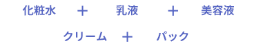 化粧水＋乳液＋美容液＋クリーム＋パック