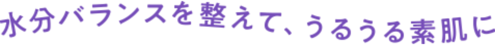 水分バランスを整えて、うるうる素肌に