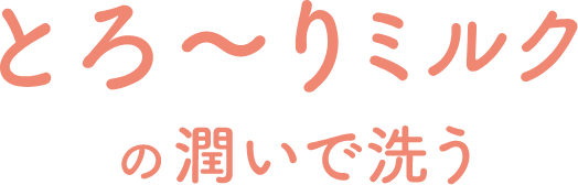 とろ～りミルクの潤いで洗う