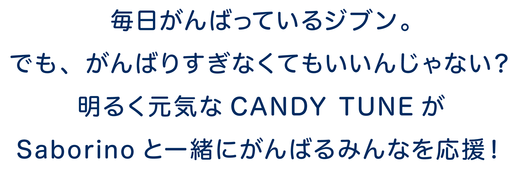 毎日がんばっているジブン。でも、がんばりすぎなくてもいいんじゃない？明るく元気なCANDY TUNEがSaborinoと一緒にがんばるみんなを応援！