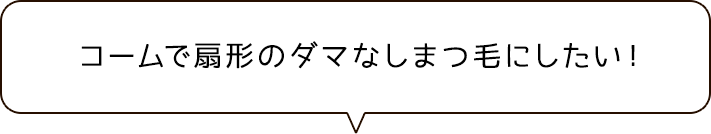 コームで扇形のダマなしまつ毛にしたい！