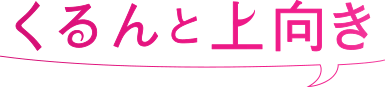 くるんと上向き