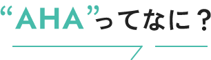 “AHA”ってなに？