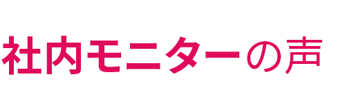 社内モニターの声