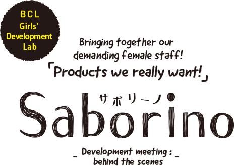 BCL Girls’ Development Lab Bringing together our demanding female staff! Products we really want! Saborino -Development meeting: behind the scenes-