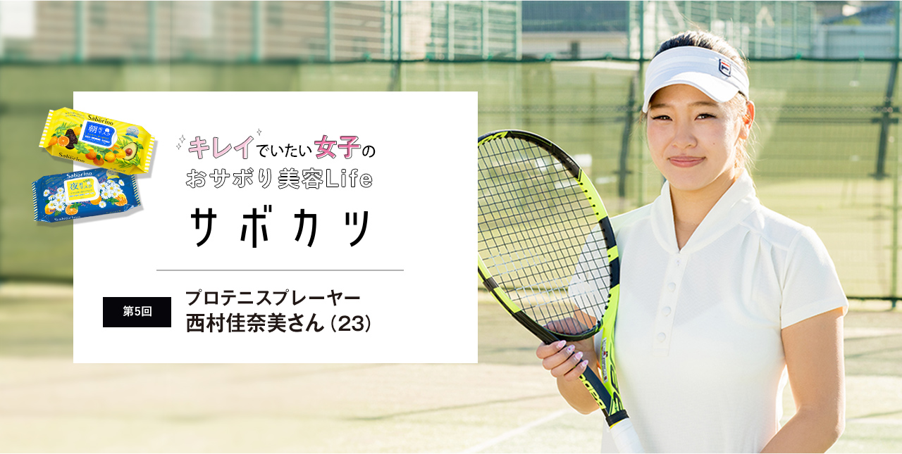 キレイでいたい！女子のおサボリ活動「サボカツ」 第5回　プロテニスプレーヤー・西村佳奈美さん（23歳）