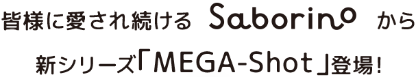 皆様に愛され続けるSaborino から新シリーズ「MEGA-Shot」登場