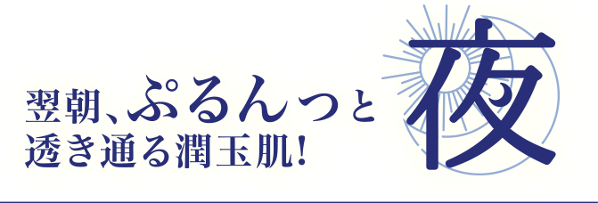 翌朝、ぷるんと夜透き通る潤玉肌