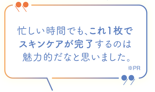 忙しい時間でも、これ一枚でスキンケアが完了するのは魅力的だなと思いました