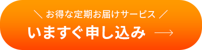 お得な定期お届けサービス いますぐ申し込み
