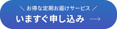 お得な定期お届けサービス いますぐ申し込み