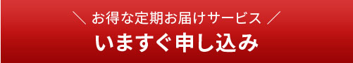 お得な定期サービス　いますぐお申し込み