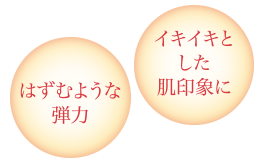 イキイキとした肌印象に、はずむような弾力